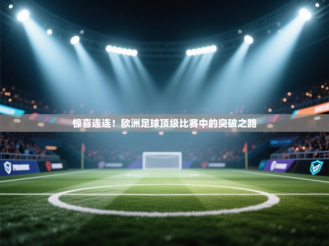 惊喜连连!欧洲足球顶级比赛中的突破之路 第1张