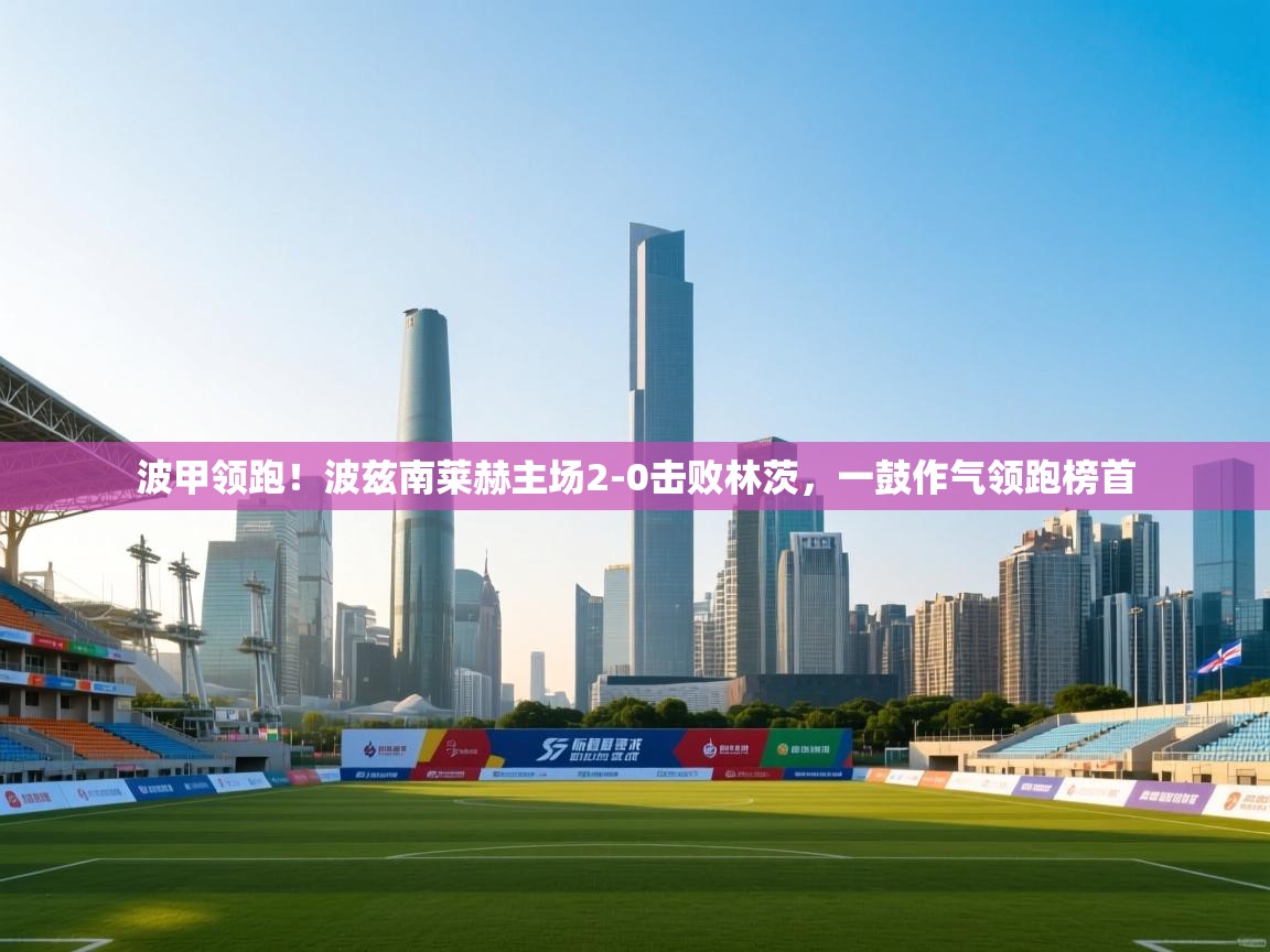 波甲领跑!波兹南莱赫主场2-0击败林茨,一鼓作气领跑榜首 第1张