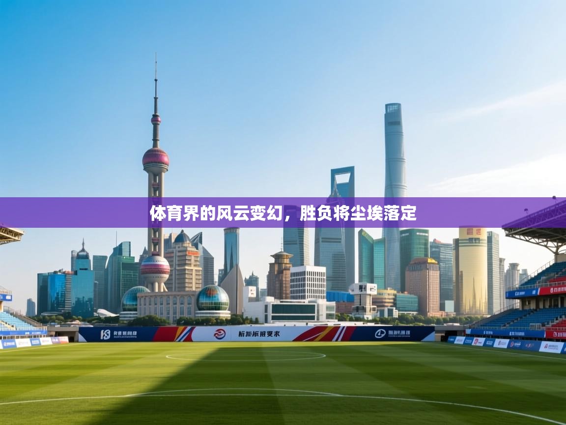 体育界的风云变幻，胜负将尘埃落定  第1张