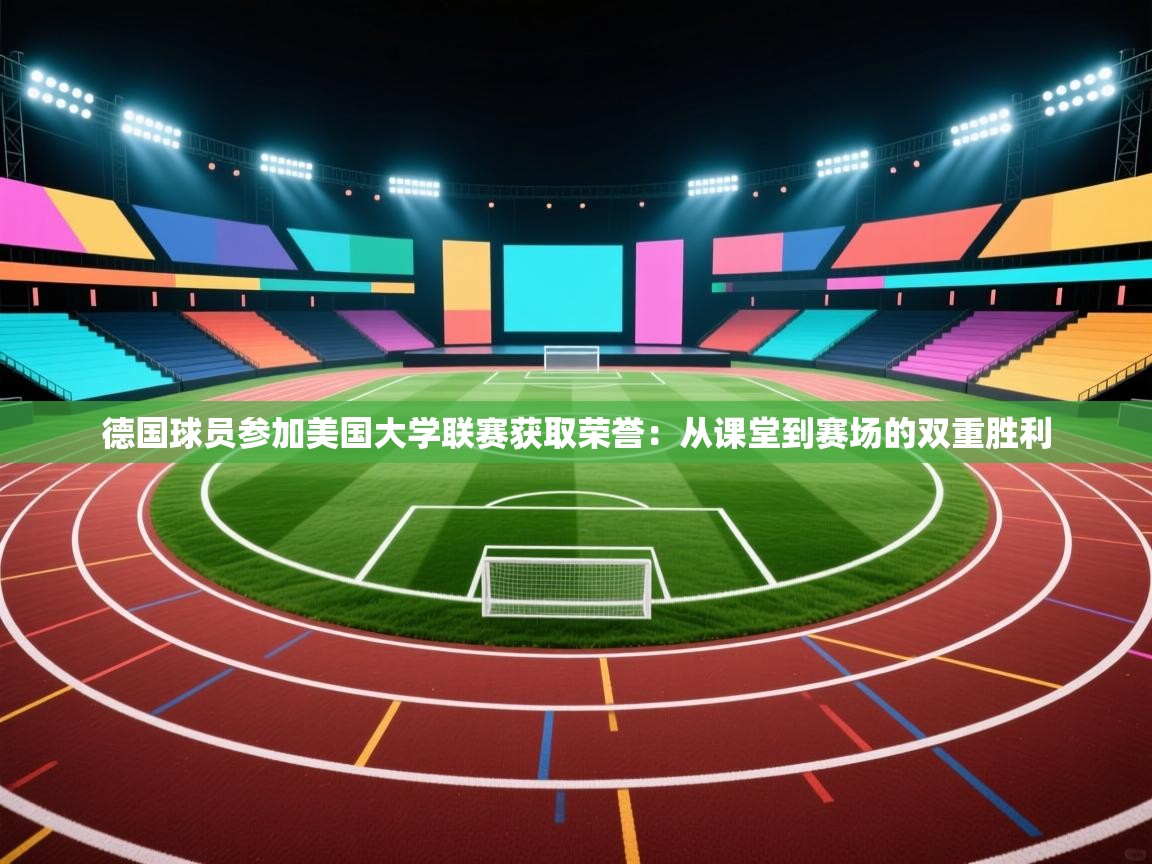 德国球员参加美国大学联赛获取荣誉:从课堂到赛场的双重胜利 第2张