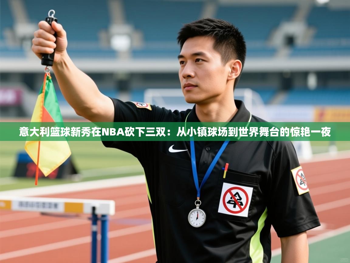 意大利篮球新秀在NBA砍下三双:从小镇球场到世界舞台的惊艳一夜 第1张